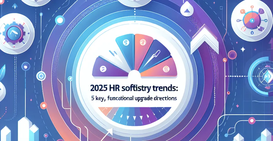 2025 年 HR 软件行业趋势：选型必看的 5 大功能迭代方向